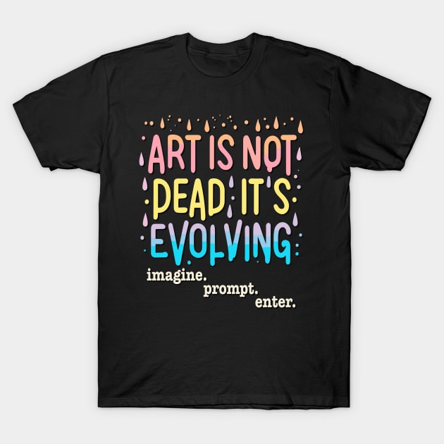 Art Is Not Dead It Is Evolving - imagine. prompt. enter. T-Shirt by RuftupDesigns